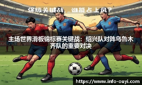 主场世界滑板锦标赛关键战:绍兴队对阵乌鲁木齐队的重要对决